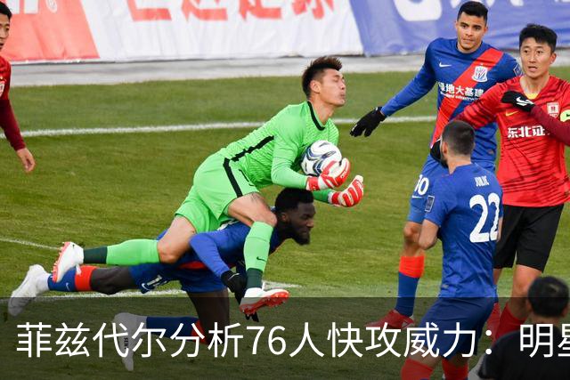 菲兹代尔分析76人快攻威力：明星球员的威胁让防守者无从反应